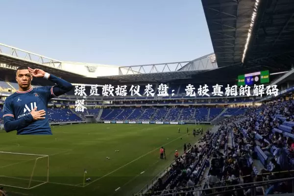 球员数据仪表盘：竞技真相的解码器