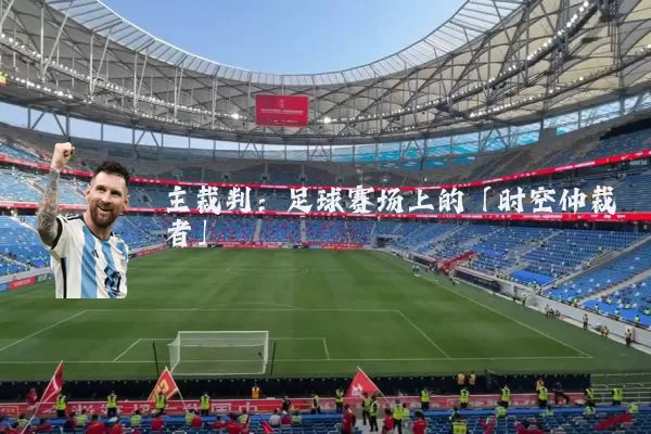主裁判：足球赛场上的「时空仲裁者」