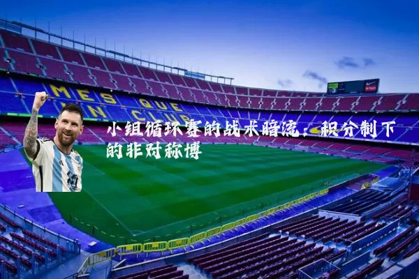 小组循环赛的战术暗流：积分制下的非对称博弈