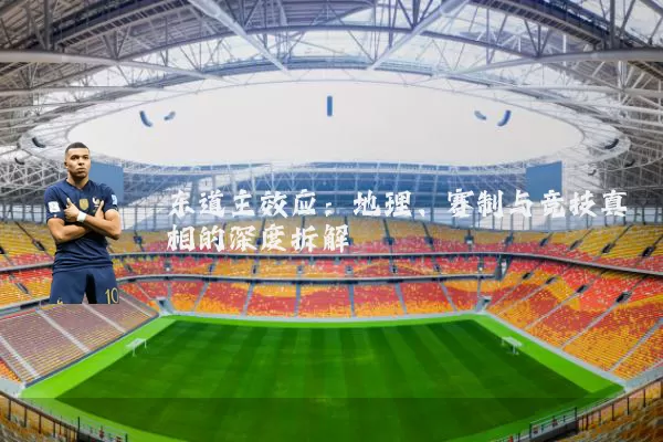 东道主效应：地理、赛制与竞技真相的深度拆解