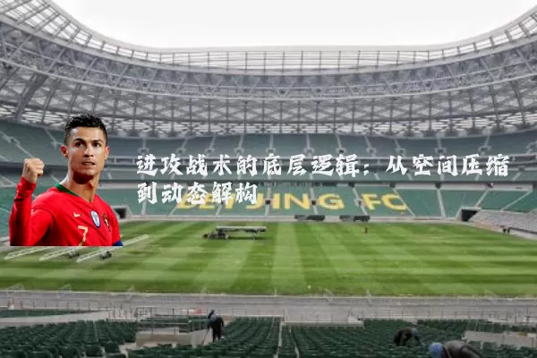 进攻战术的底层逻辑：从空间压缩到动态解构
