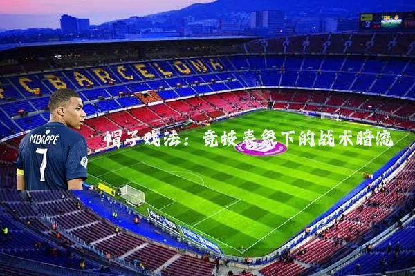 帽子戏法:竞技表象下的战术暗流