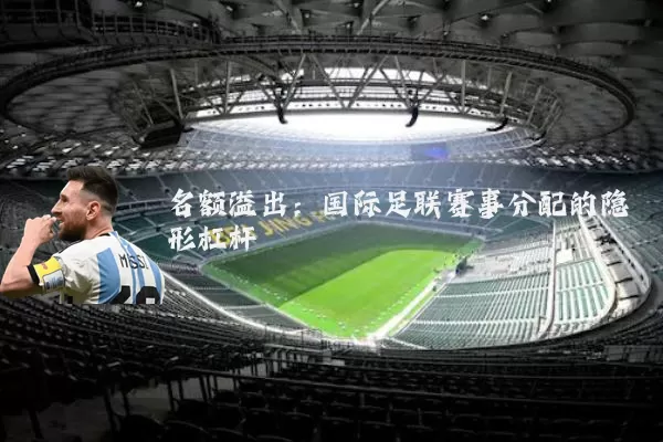 名额溢出：国际足联赛事分配的隐形杠杆