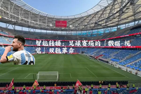 智能转播：足球赛场的「数据-视觉」双轨革命