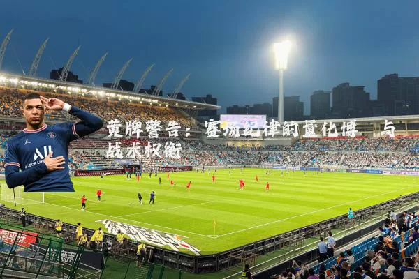 黄牌警告：赛场纪律的量化博弈与战术权衡