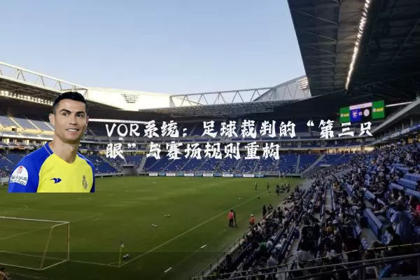 VOR系统:足球裁判的“第三只眼”与赛场规则重构