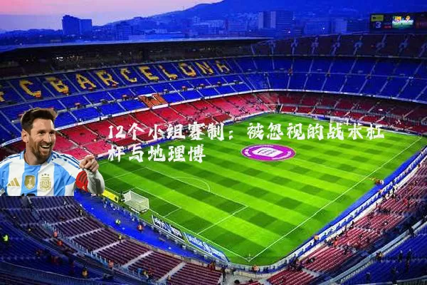 12个小组赛制：被忽视的战术杠杆与地理博弈