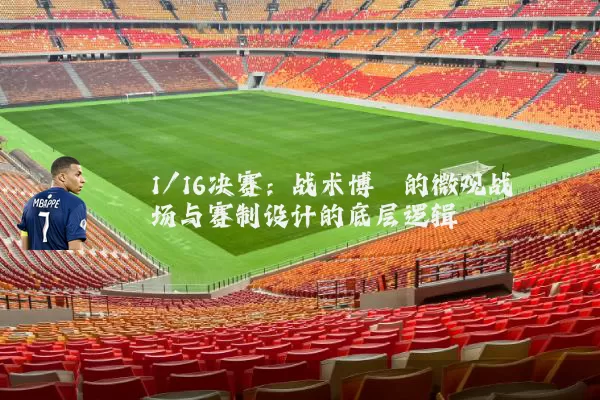 1/16决赛：战术博弈的微观战场与赛制设计的底层逻辑