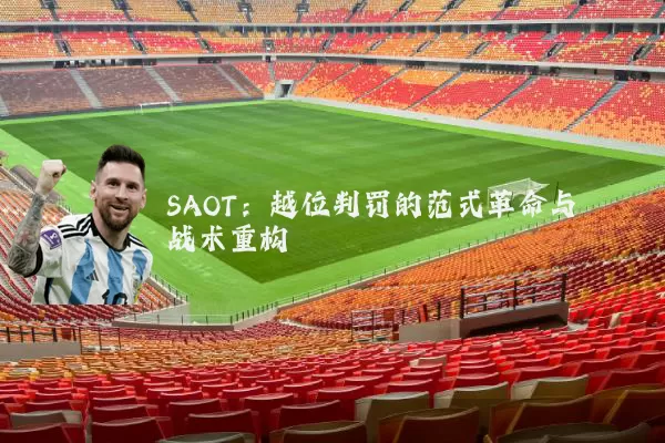 SAOT：越位判罚的范式革命与战术重构