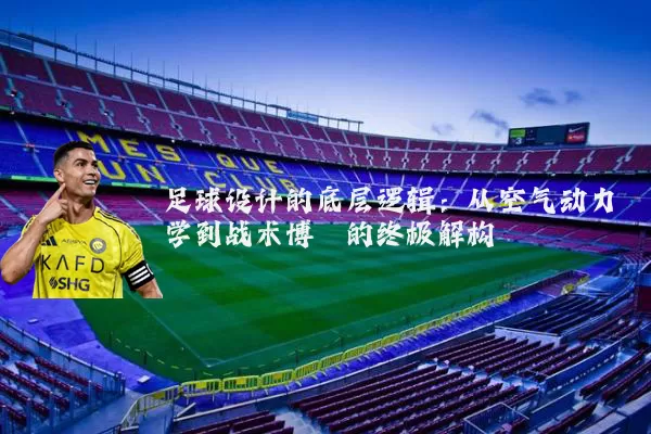 足球设计的底层逻辑：从空气动力学到战术博弈的终极解构