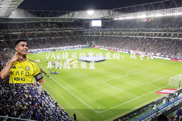VAR技术的赛场重构:从争议工具到战术变量