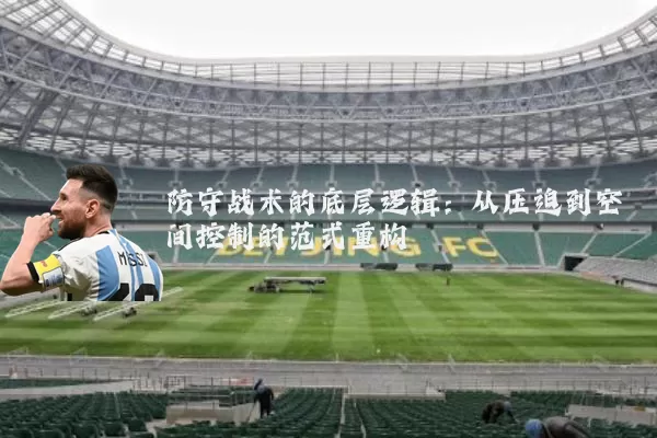 防守战术的底层逻辑：从压迫到空间控制的范式重构