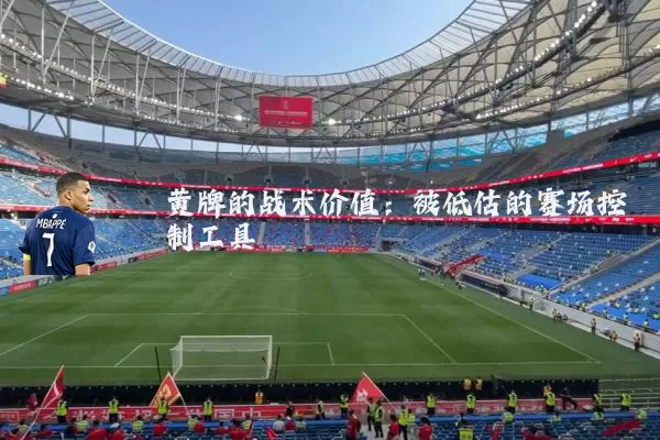 黄牌的战术价值：被低估的赛场控制工具