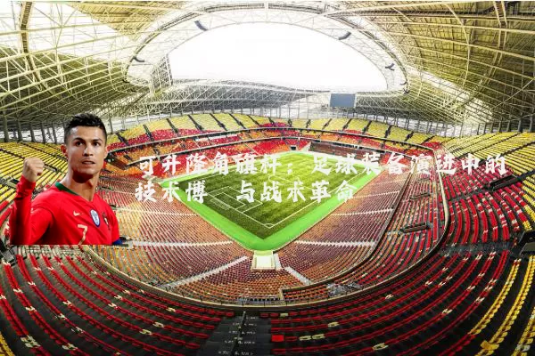 可升降角旗杆：足球装备演进中的技术博弈与战术革命